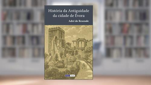 Capa de História da Antiguidade da Cidade de Évora: Terceira Edição fielmente copiada da segunda, que se fez em Évora em 1576, do autor André de Resende