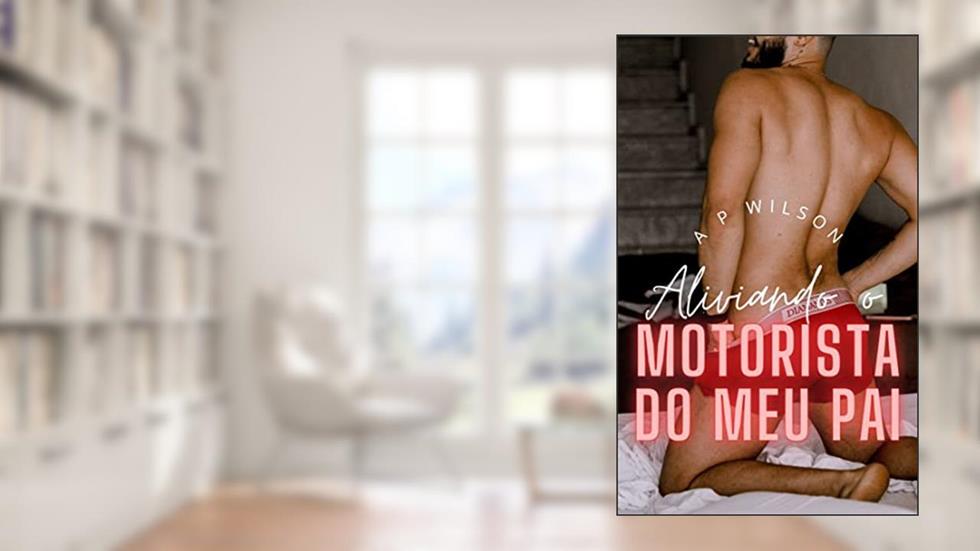 Aliviando o motorista do meu pai [Conto Erótico] (Contos Gays com Profissões Livro 5), do autor A P Wilson