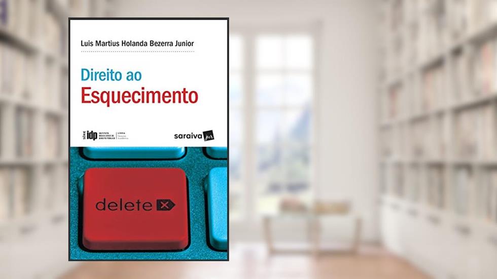 Direito ao esquecimento - 1ª edição de 2018: A justa medida entre a liberdade informativa e os direitos da personalidade, do autor Luis Martius Holanda Bezerra Junior