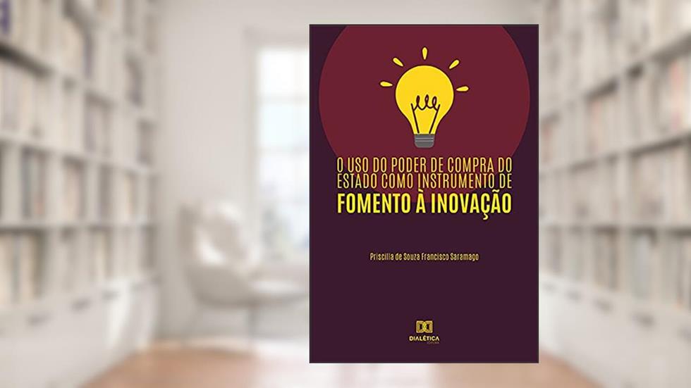 O uso do poder de compra do estado como instrumento de fomento à inovação, do autor Priscilla de Souza Francisco Saramago