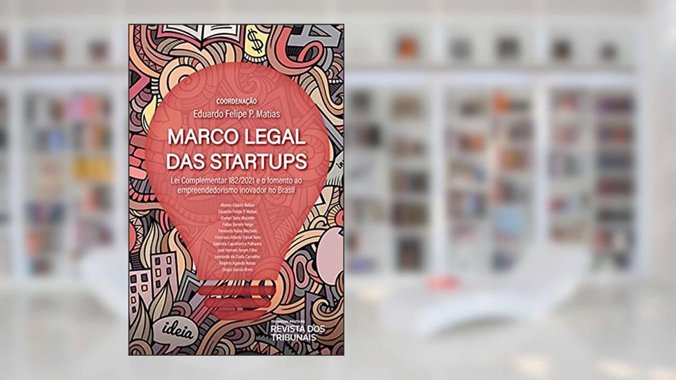 Marco legal das startups: Lei complementar 182/2021 e o fomento ao empreendedorismo inovador no Brasil, do autor Eduardo Felipe P. Matias