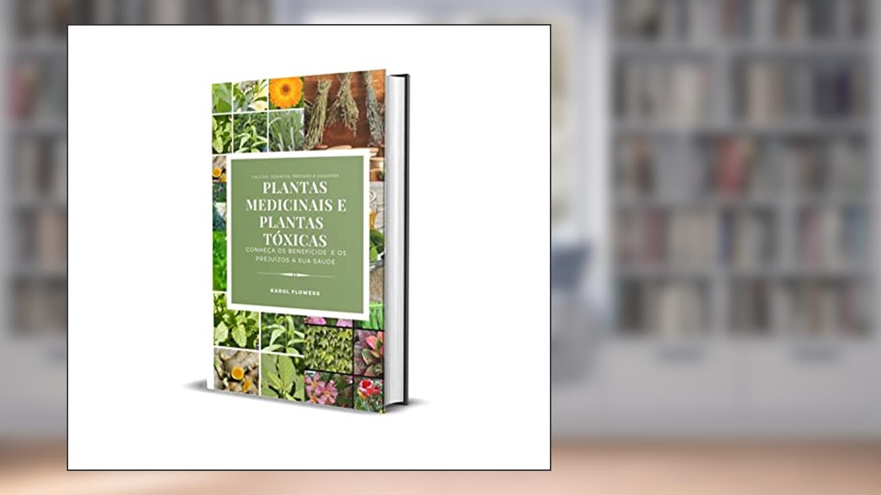 PLANTAS MEDICINAIS E PLANTAS TÓXICAS: CONHEÇA OS BENEFÍCIOS E OS PREJUÍZOS A SUA SAÚDE, do autor Karol Flowers