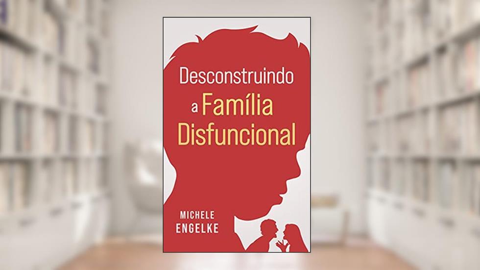 Desconstruindo a família disfuncional, do autor Michele Engelke
