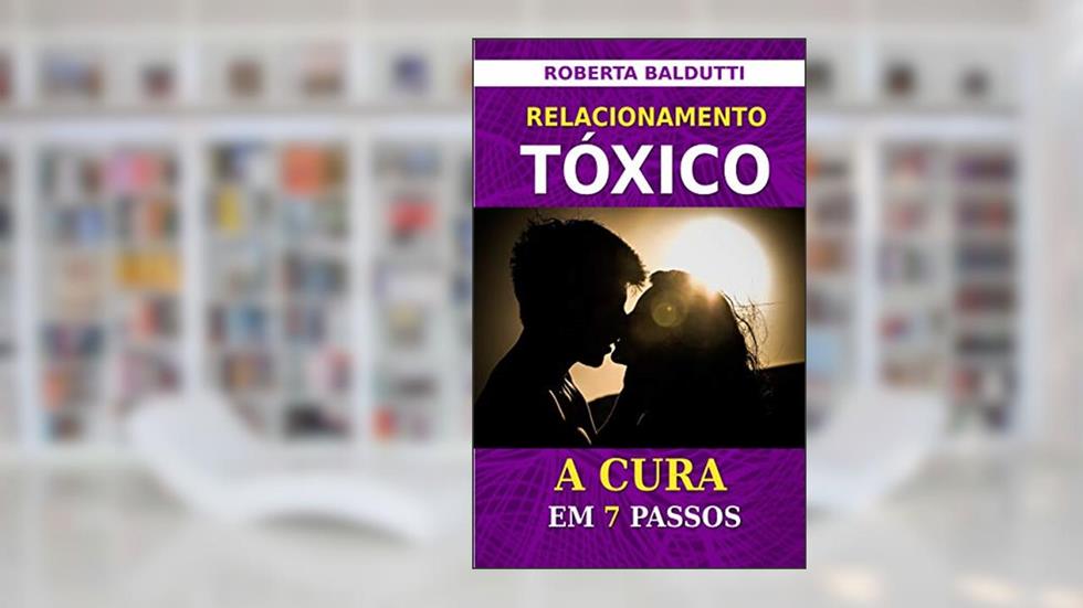 Relacionamento Tóxico: A Cura em 7 Passos (Melhoramento Humano Livro 1), do autor Roberta Baldutti