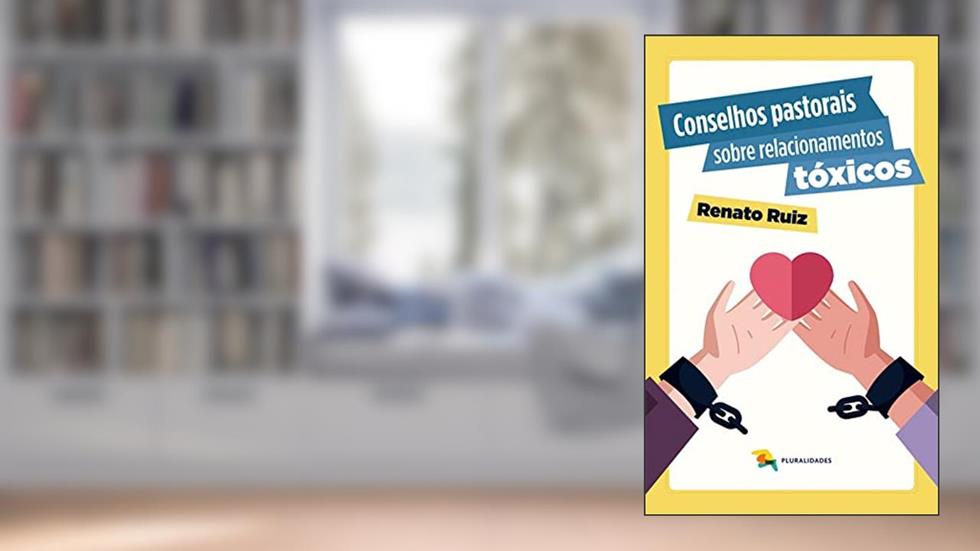 Conselhos pastorais sobre relacionamentos tóxicos, do autor Renato Ruiz