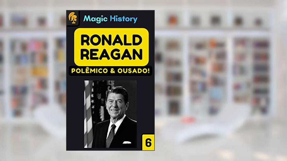 Ronald Reagan: Conheça A Trajetória Do Presidente Americano Mais Polêmico De Todos Os Tempos!, do autor Magic History