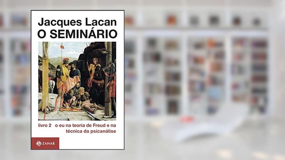 O Seminário, livro 2: O eu na teoria de Freud e na técnica da psicanálise, do autor Jacques Lacan