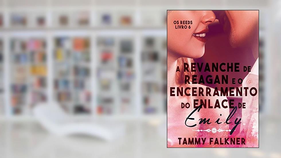A revanche de Reagan e o encerramento do enlace de Emily (Os irmãos Reed Livro 6), do autor Tammy Falkner