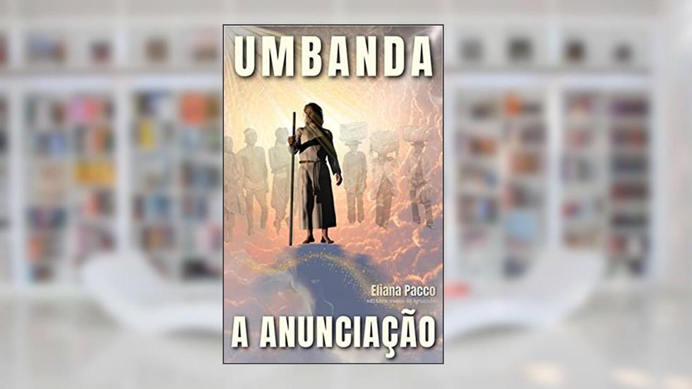 A ANUNCIAÇÃO DA UMBANDA: Como Tudo Começou (Umbanda Para Leigos e Iniciantes), do autor Eliana Pacco