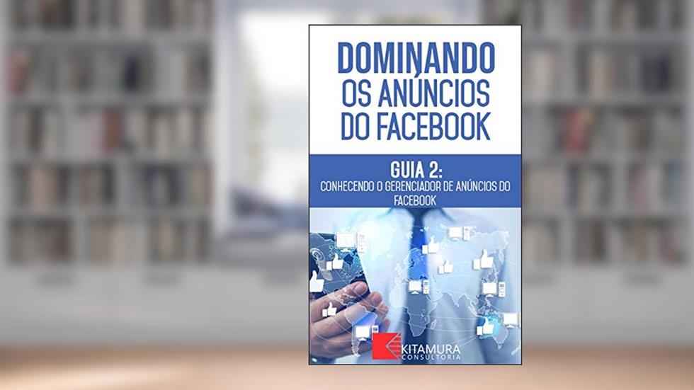 Conhecendo o Gerenciador de Anúncios do Facebook: Descubra os métodos e técnicas utilizados pelos anunciantes de sucesso no Facebook (Dominando os Anúncios do Facebook Livro 2), do autor MEI Na Internet