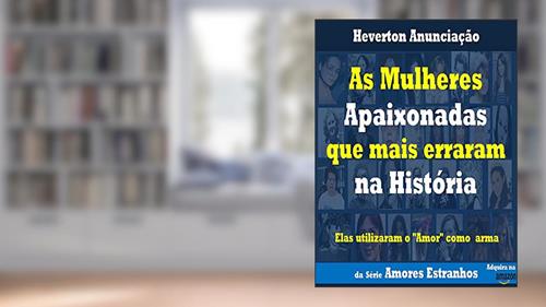 Capa de As Mulheres Apaixonadas que mais Erraram na História: Elas utilizaram o Amor como arma (Amores Estranhos Livro 1), do autor Heverton Anunciação