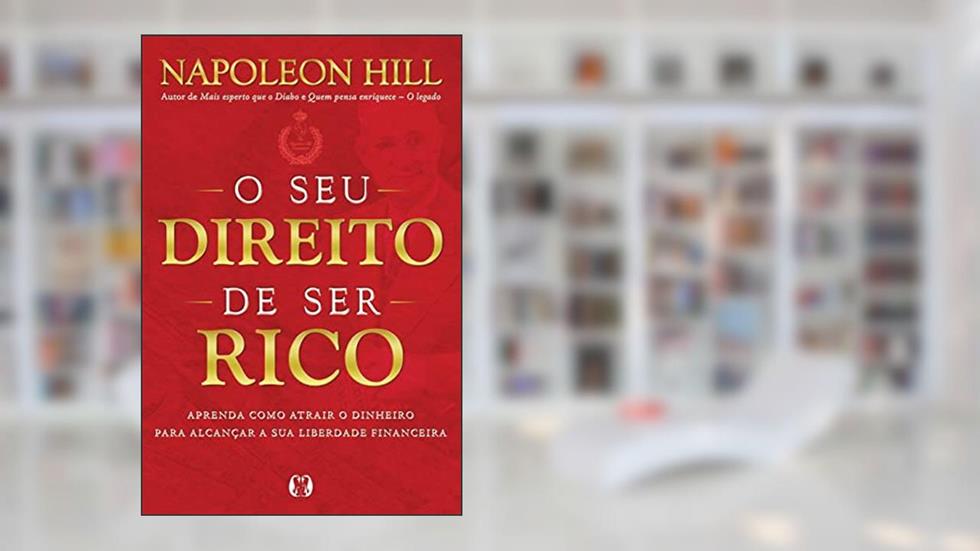 O seu direito de ser rico: Aprenda como atrair o dinheiro para alcançar a sua liberdade financeira, do autor Napoleon Hill