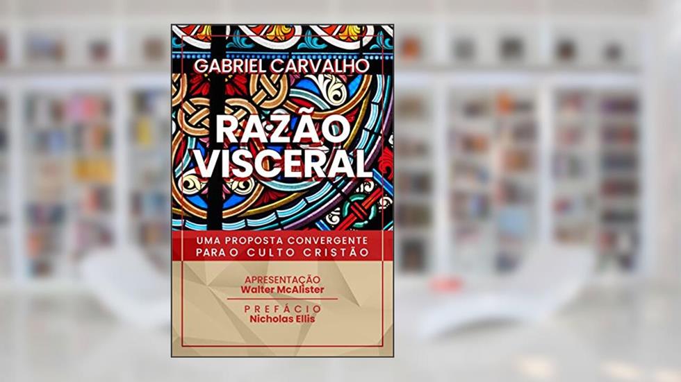 Razão Visceral: uma proposta convergente para o culto cristão, do autor Gabriel Carvalho