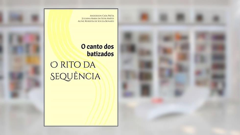 O rito da Sequência: O canto dos batizados, do autor Anderson Cata Prêta; Juliana Mara da Silva Matos; Aline Roberta de Souza Bonato