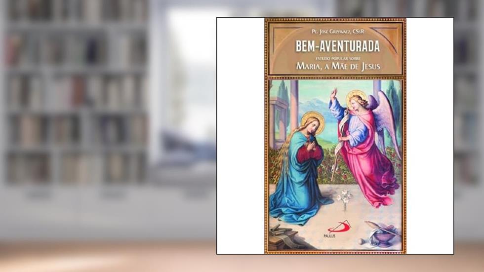 Bem-Aventurada: Estudo Popular Sobre Maria, a Mãe de Jesus, do autor Pe. José Grzywacz
