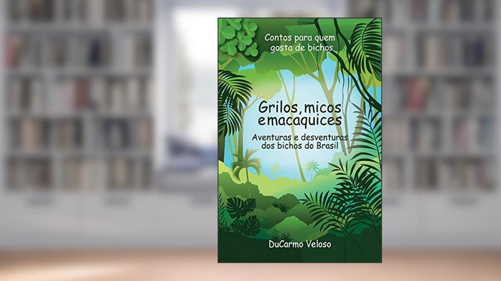 Grilos, micos e macaquices: Aventuras e desventuras dos bichos do Brasil, do autor DuCarmo Veloso