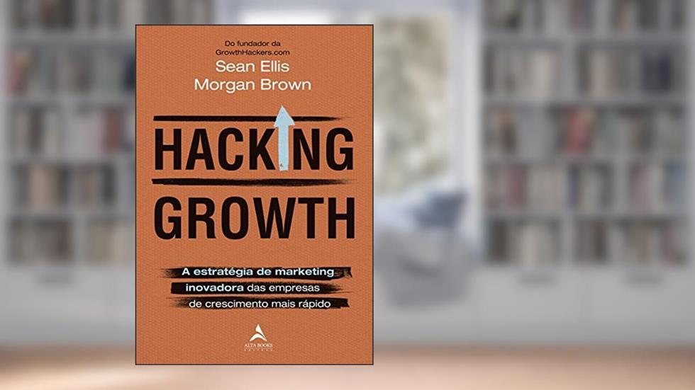 Hacking Growth: A estratégia de marketing inovadora das empresas de crescimento mais rápido, do autor Morgan Brown; Sean Ellis