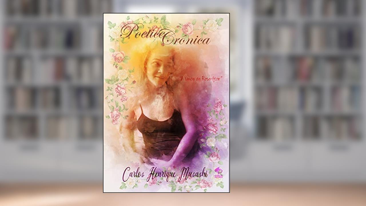 POETICE CRÔNICA: A lenda da rosa-flor, do autor Carlos Henrique Musashi