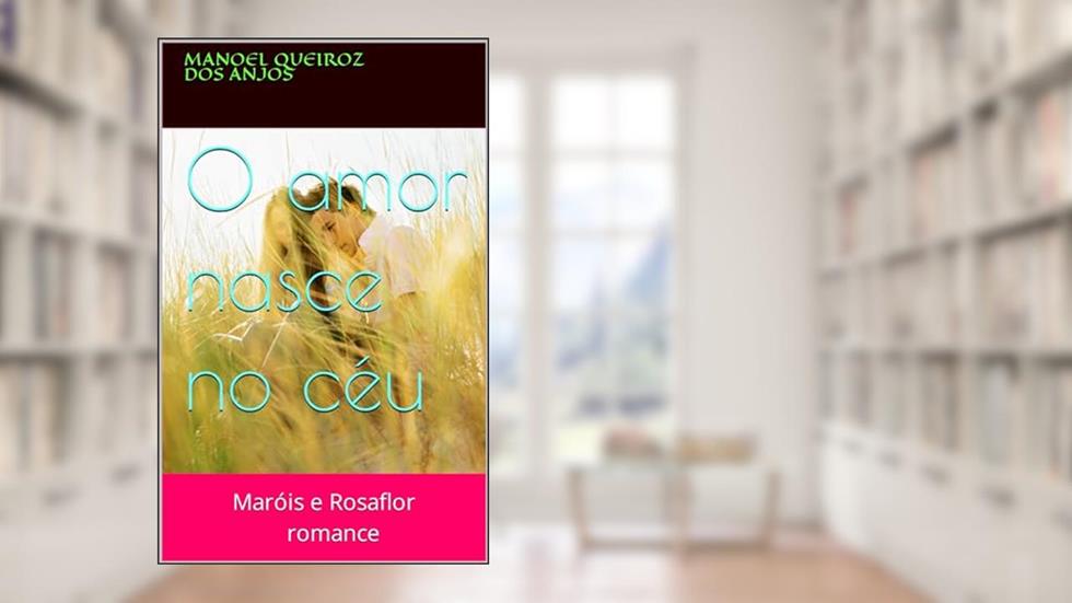 O amor nasce no céu: Maróis e Rosaflor, do autor manoel queiroz dos anjos