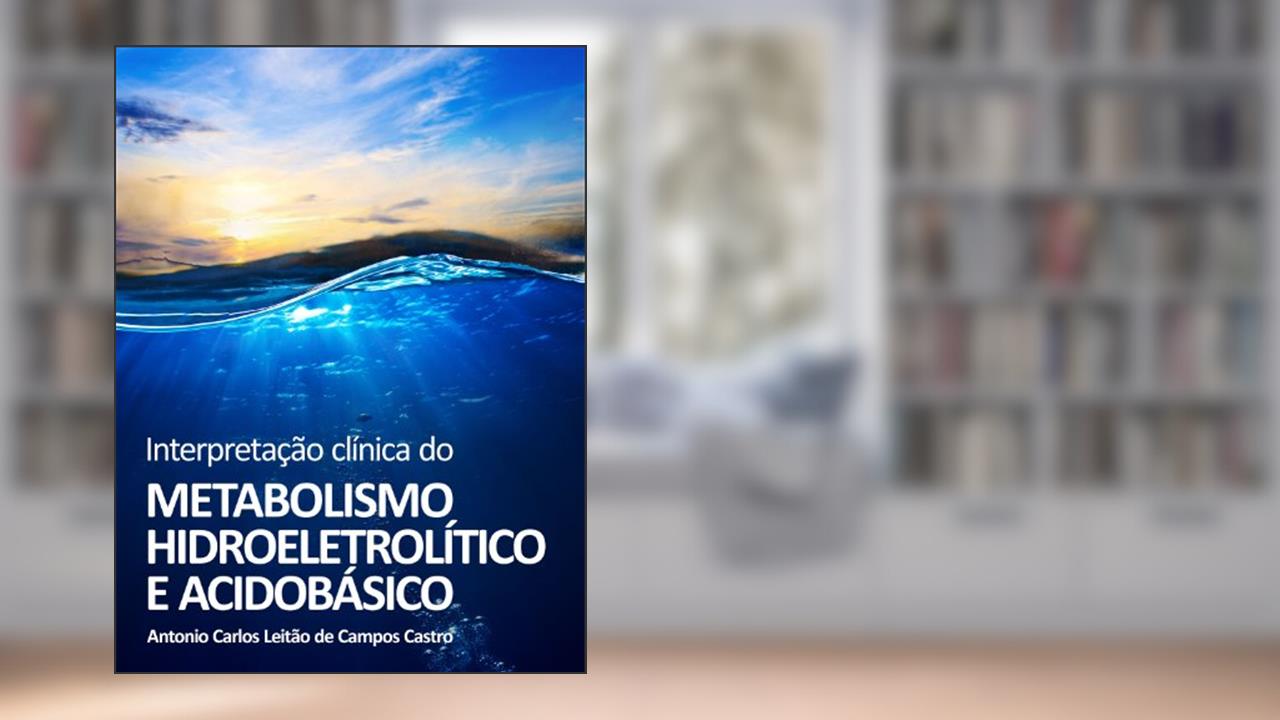 Interpretação Clínica do Metabolismo Hidroeletrolítico e Ácido-Básico, do autor Antonio Carlos Leitão de Campos Castro
