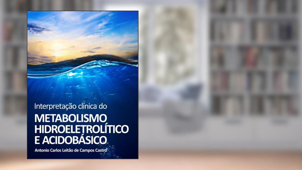 Interpretação Clínica do Metabolismo Hidroeletrolítico e Ácido-Básico, do autor Antonio Carlos Leitão de Campos Castro