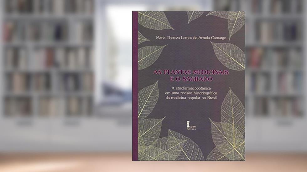 As Plantas Medicinais e o Sagrado. A Etnofarmacobotânica em Uma Revisão Historiográfica da Medicina Popular no Brasil, do autor Maria Thereza Lemos de Arruda Camargo