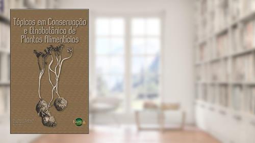 Capa de Tópicos em Conservação e Etnobotânica de Plantas Alimentícias, do autor Ulysses Paulino Albuquerque
