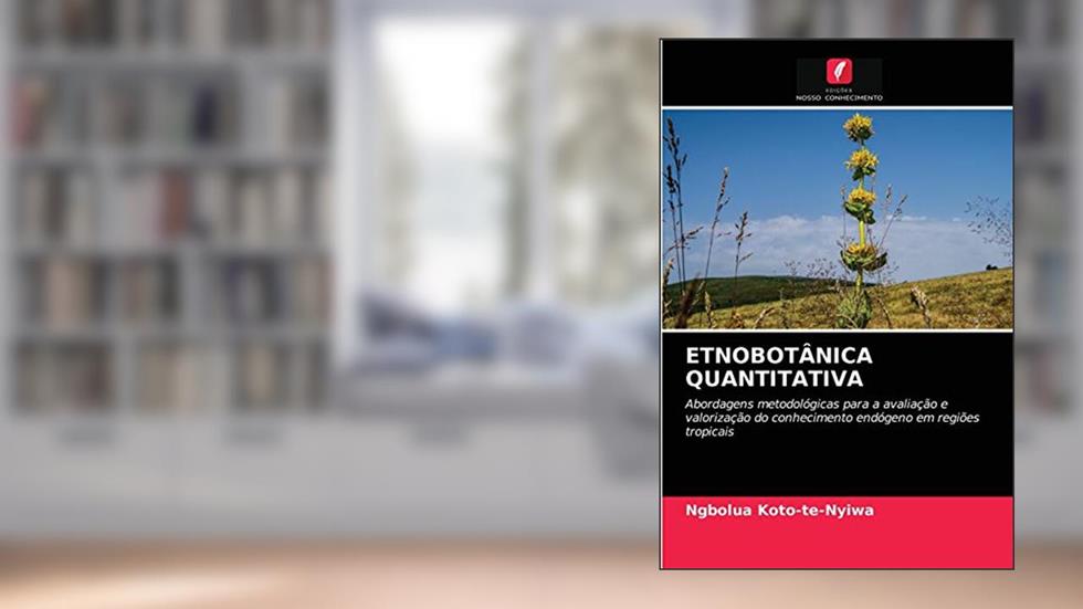 ETNOBOTÂNICA QUANTITATIVA: Abordagens metodológicas para a avaliação e valorização do conhecimento endógeno em regiões tropicais, do autor Ngbolua Koto-te-Nyiwa