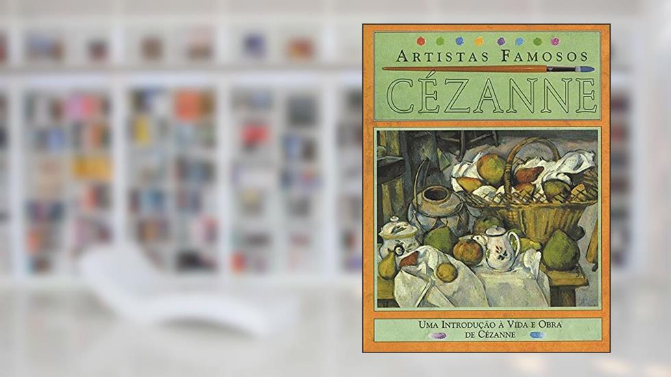 Cezanne - Artistas Famosos: Uma Introdução à Vida e Obra de Cézanne, do autor Antony Mason