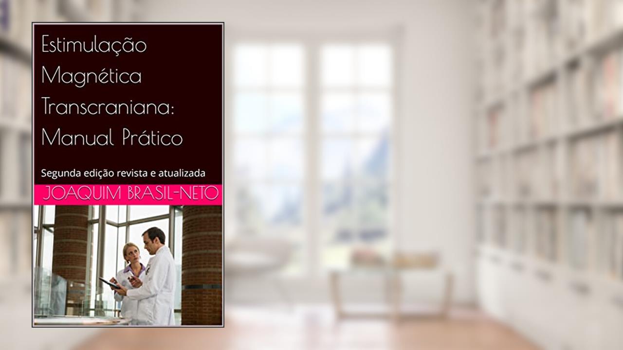 Estimulação Magnética Transcraniana: Manual Prático : Segunda edição revista e atualizada (Neuromodulação Terapêutica Não-Invasiva Livro 1), do autor Joaquim Brasil-Neto