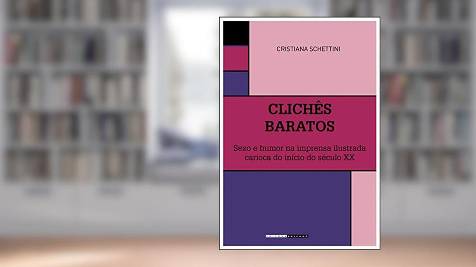 Clichês baratos: Sexo e humor na imprensa ilustrada carioca do início do século XX, do autor Schettini Cristiana