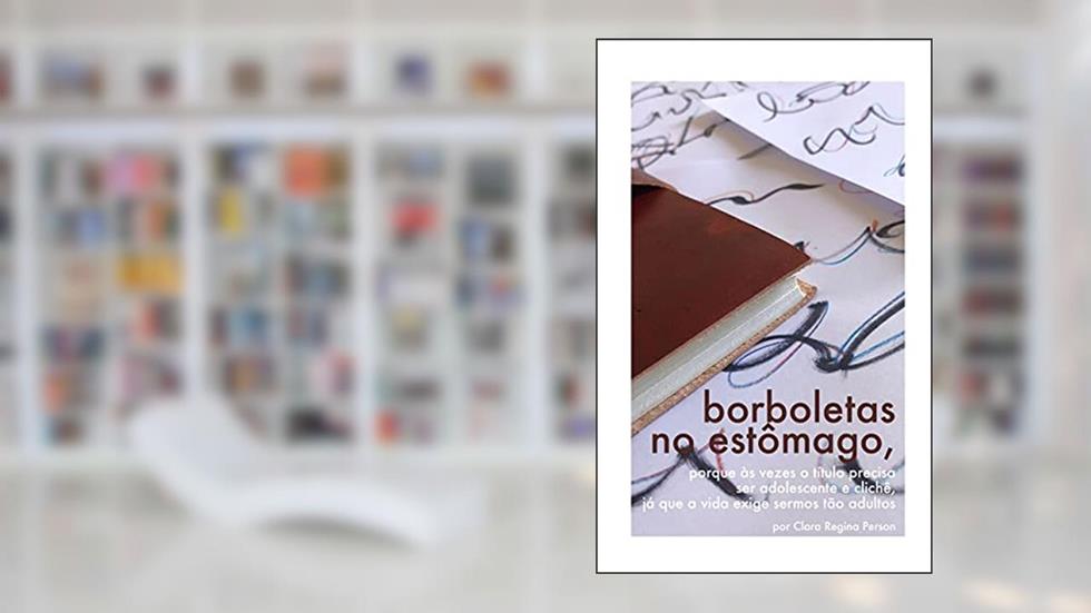 borboletas no estômago: porque às vezes o título precisa ser adolescente e clichê, já que a vida exige sermos tão adultos, do autor Clara Regina Person