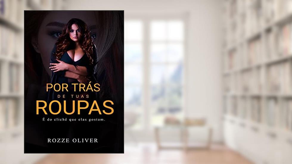 Por Trás de Tuas Roupas : É do clichê que elas gostam., do autor Rozze Olliver