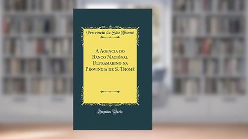 Capa de A Agencia do Banco Naciónal Ultramarino na Provincia de S. Thomé (Classic Reprint), do autor Provincia de São Thomé