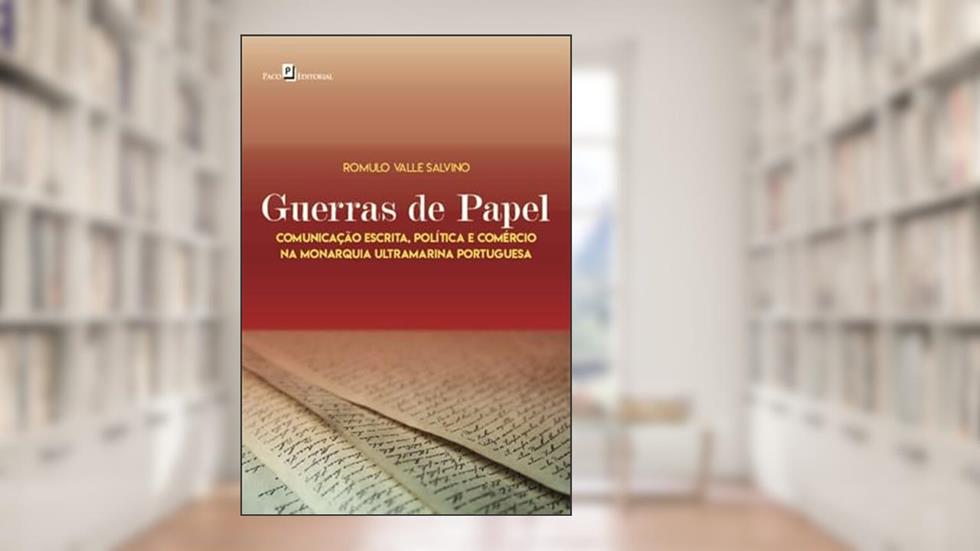 Guerras de Papel: Comunicação Escrita, Política e Comércio na Monarquia Ultramarina Portuguesa, do autor Romulo Valle Salvino