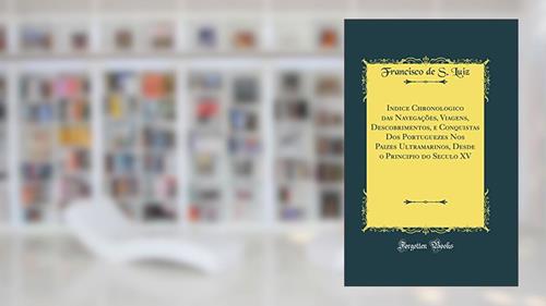 Capa de Indice Chronologico das Navegações, Viagens, Descobrimentos, e Conquistas Dos Portuguezes Nos Paizes Ultramarinos, Desde o Principio do Seculo XV (Classic Reprint), do autor Francisco de S. Luiz