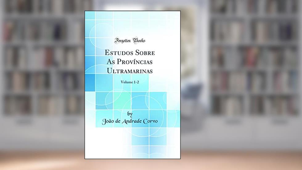Estudos Sobre As Províncias Ultramarinas: Volume 1-2 (Classic Reprint), do autor João de Andrade Corvo