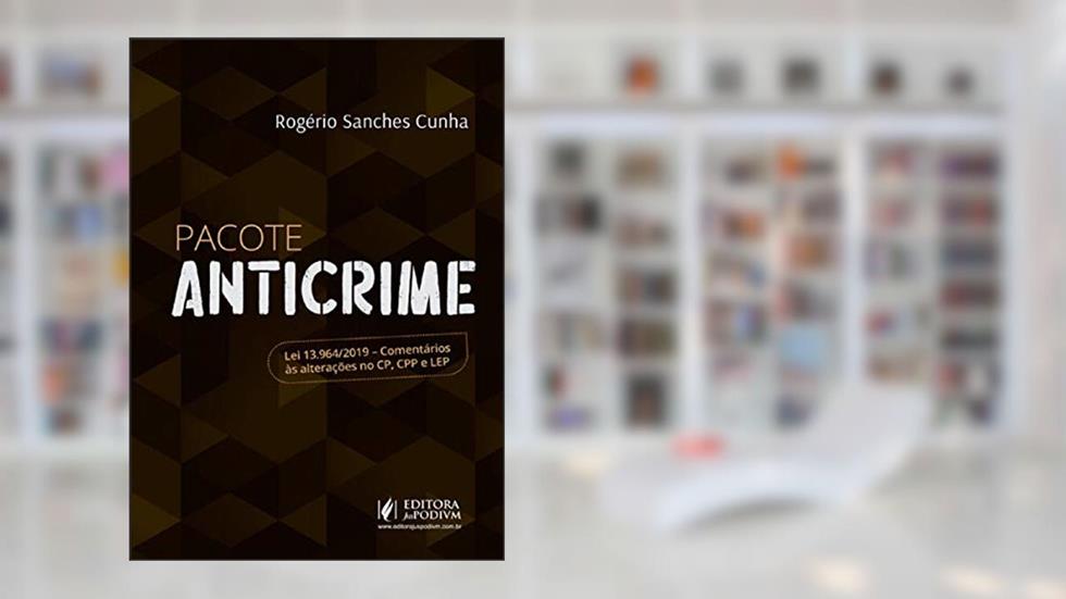 Pacote Anticrime: lei 13.964/2019 - Comentários às Alterações no CP, CPP e LEP, do autor Rogério Sanches Cunha