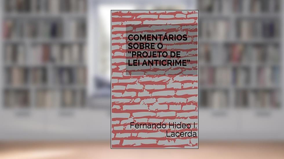 COMENTÁRIOS SOBRE O "PROJETO DE LEI ANTICRIME", do autor Fernando Hideo I. Lacerda