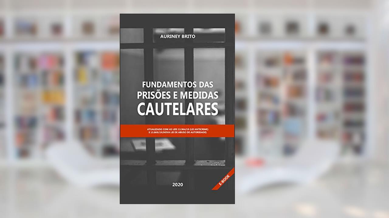 Fundamentos das Prisões e Medidas Cautelares: Acordo com as Novas Leis Anticrime e Abuso de autoridade, do autor Auriney Uchoa de Brito