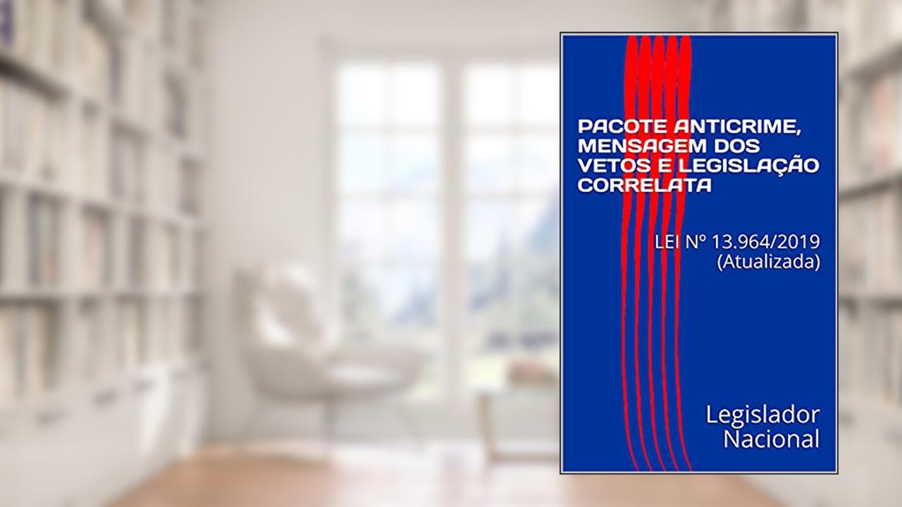 PACOTE ANTICRIME, MENSAGEM DOS VETOS E LEGISLAÇÃO CORRELATA: LEI Nº 13.964/2019 (Atualizada), do autor Legislador Nacional; Gabaritei Concursos