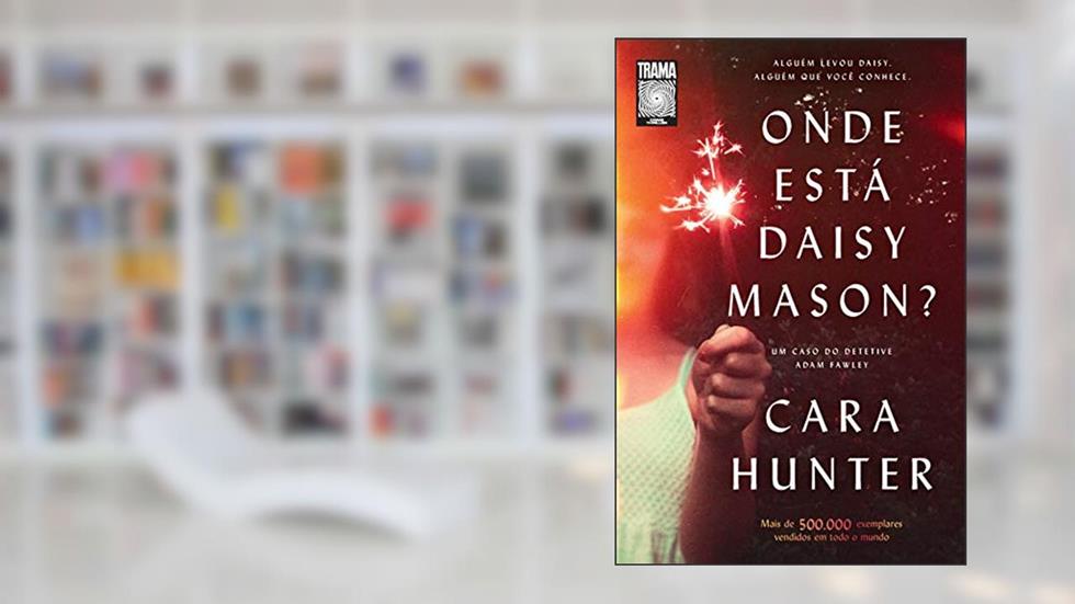Onde está Daisy Mason?: Alguém levou Daisy. Alguém que você conhece. (Um caso do detetive Adam Fawley #1), do autor Cara Hunter