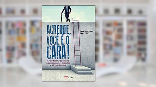 Capa de Acredite, Você é o Cara!: Como Fazer a Diferença na Empresa, nos Negócios, na Vida Pessoal, do autor Don Maruska; Jay Perry