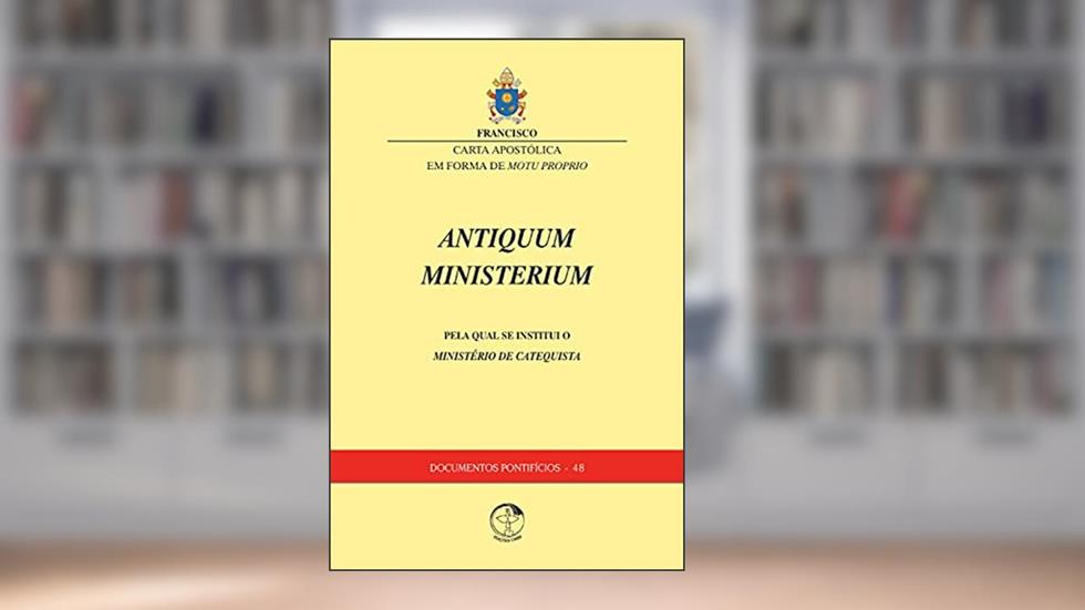 Antiquum Ministerium: Carta Apostólica - Pela qual se instituiu o Ministério de Catequista - Documento Pontifício 48, do autor Papa Francisco