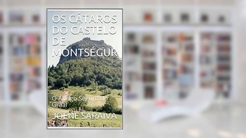 Capa de OS CÁTAROS DO CASTELO DE MONTSÉGUR : O Abrigo Seguro do Graal, do autor JOENE SARAIVA