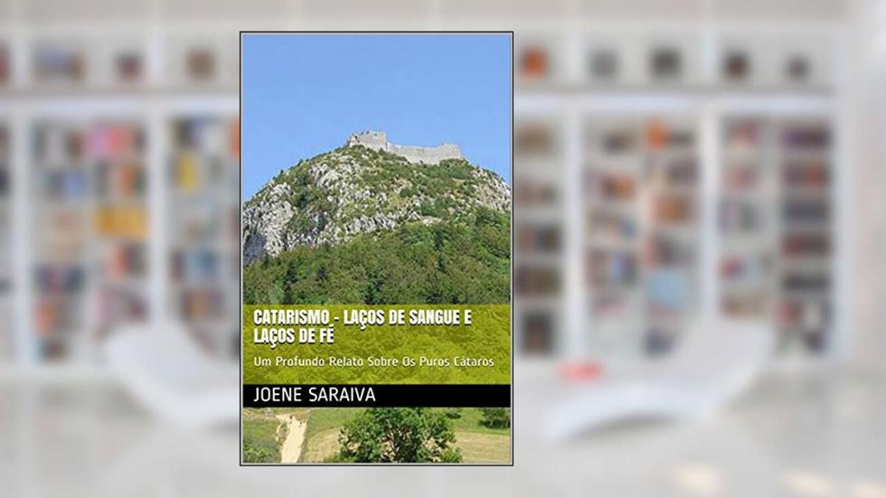 CATARISMO - Laços de Sangue e Laços de Fé: Um Profundo Relato Sobre Os Puros Cátaros, do autor Joene Saraiva