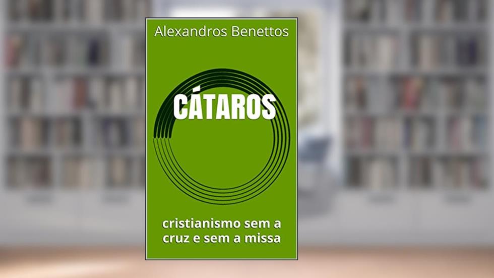 CÁTAROS: cristianismo sem a cruz e sem a missa, do autor Alexandros  Benettos
