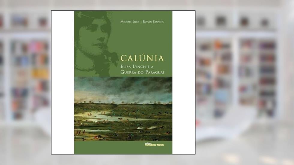 Calúnia: Elisa Lynch e a guerra do paraguai, do autor Michael Lillis; Ronan Fanning