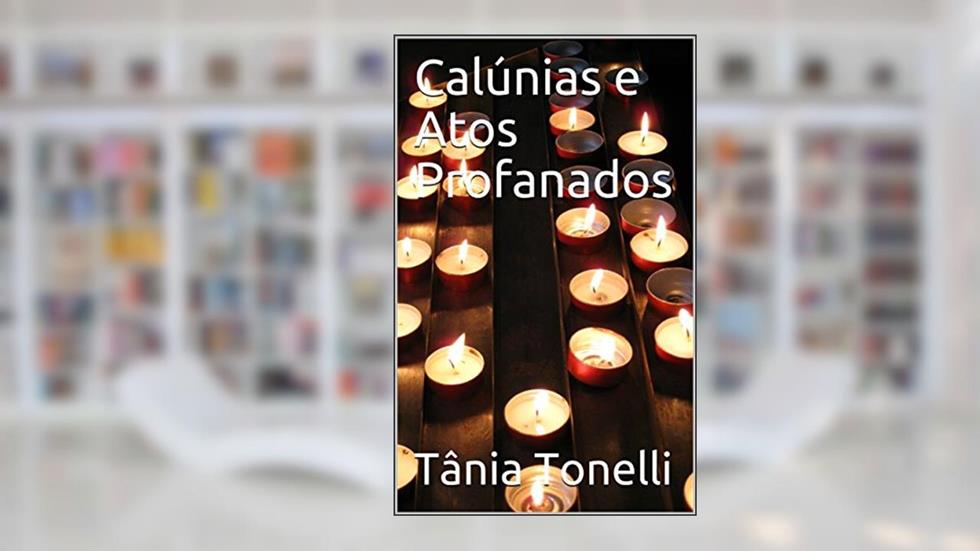 Calúnias e Atos Profanados, do autor Tânia Tonelli