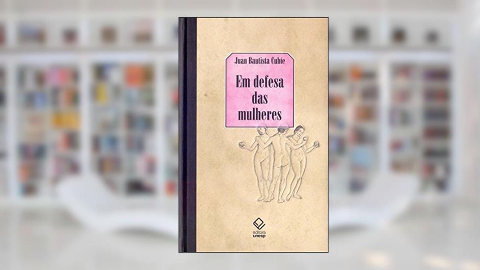 Em defesa das mulheres: Das calúnias dos homens: com um catálogo das espanholas que mais se destacaram nas ciências e nas armas, do autor Juan Bautista Cubie